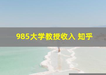 985大学教授收入 知乎